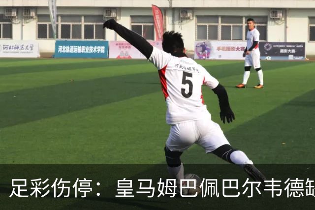 足彩伤停：皇马姆巴佩巴尔韦德缺阵 巴黎4主力受伤